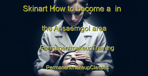 Skinart How to become a  in the Ansaemgol area | #PermanentmakeupTraining #PermanentmakeupClasses #SkinartTraining-Korea