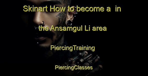 Skinart How to become a  in the Ansamgul Li area | #PiercingTraining #PiercingClasses #SkinartTraining-Korea