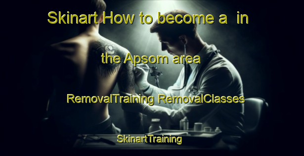 Skinart How to become a  in the Apsom area | #RemovalTraining #RemovalClasses #SkinartTraining-Korea