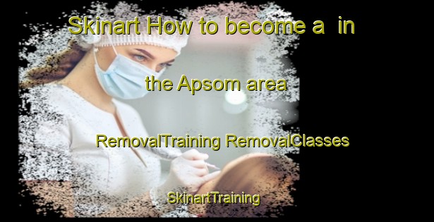 Skinart How to become a  in the Apsom area | #RemovalTraining #RemovalClasses #SkinartTraining-Korea