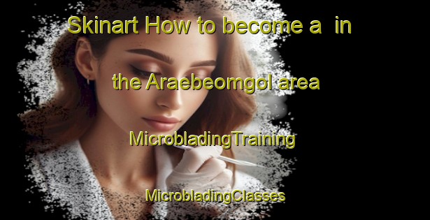 Skinart How to become a  in the Araebeomgol area | #MicrobladingTraining #MicrobladingClasses #SkinartTraining-Korea