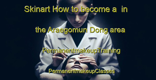 Skinart How to become a  in the Araegomun Dong area | #PermanentmakeupTraining #PermanentmakeupClasses #SkinartTraining-Korea