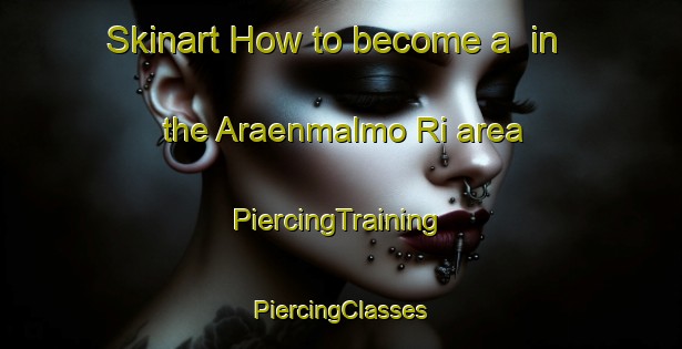 Skinart How to become a  in the Araenmalmo Ri area | #PiercingTraining #PiercingClasses #SkinartTraining-Korea