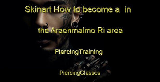 Skinart How to become a  in the Araenmalmo Ri area | #PiercingTraining #PiercingClasses #SkinartTraining-Korea