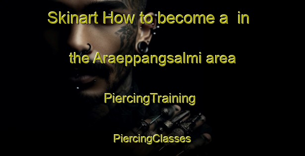 Skinart How to become a  in the Araeppangsalmi area | #PiercingTraining #PiercingClasses #SkinartTraining-Korea