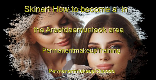 Skinart How to become a  in the Araetdaemunteok area | #PermanentmakeupTraining #PermanentmakeupClasses #SkinartTraining-Korea