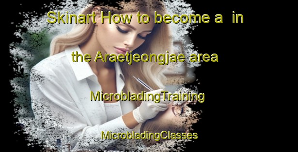 Skinart How to become a  in the Araetjeongjae area | #MicrobladingTraining #MicrobladingClasses #SkinartTraining-Korea