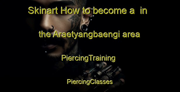 Skinart How to become a  in the Araetyangbaengi area | #PiercingTraining #PiercingClasses #SkinartTraining-Korea