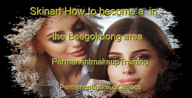 Skinart How to become a  in the Baegokdong area | #PermanentmakeupTraining #PermanentmakeupClasses #SkinartTraining-Korea