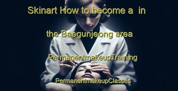 Skinart How to become a  in the Baegunjeong area | #PermanentmakeupTraining #PermanentmakeupClasses #SkinartTraining-Korea