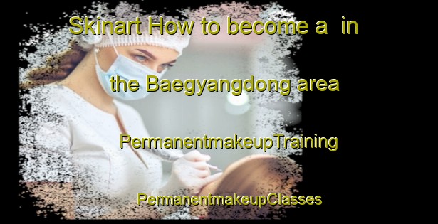 Skinart How to become a  in the Baegyangdong area | #PermanentmakeupTraining #PermanentmakeupClasses #SkinartTraining-Korea