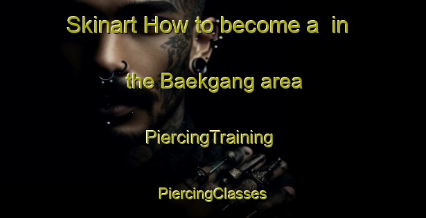 Skinart How to become a  in the Baekgang area | #PiercingTraining #PiercingClasses #SkinartTraining-Korea