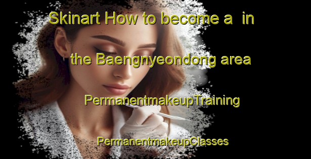 Skinart How to become a  in the Baengnyeondong area | #PermanentmakeupTraining #PermanentmakeupClasses #SkinartTraining-Korea