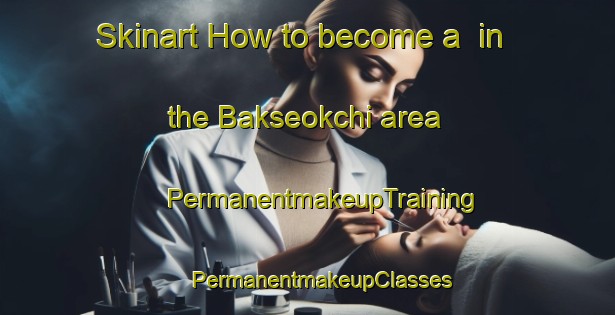 Skinart How to become a  in the Bakseokchi area | #PermanentmakeupTraining #PermanentmakeupClasses #SkinartTraining-Korea