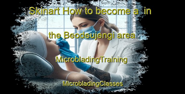 Skinart How to become a  in the Beodeujengi area | #MicrobladingTraining #MicrobladingClasses #SkinartTraining-Korea