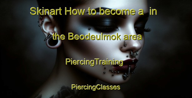 Skinart How to become a  in the Beodeulmok area | #PiercingTraining #PiercingClasses #SkinartTraining-Korea