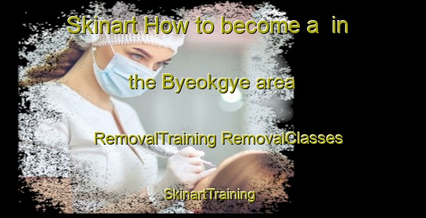 Skinart How to become a  in the Byeokgye area | #RemovalTraining #RemovalClasses #SkinartTraining-Korea