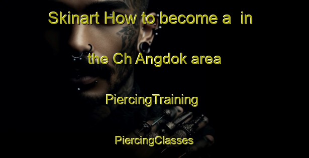 Skinart How to become a  in the Ch Angdok area | #PiercingTraining #PiercingClasses #SkinartTraining-Korea