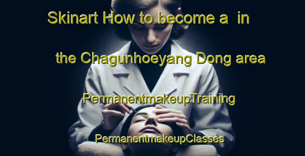 Skinart How to become a  in the Chagunhoeyang Dong area | #PermanentmakeupTraining #PermanentmakeupClasses #SkinartTraining-Korea