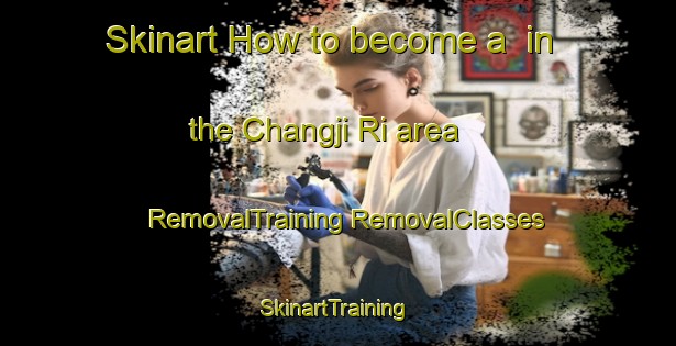 Skinart How to become a  in the Changji Ri area | #RemovalTraining #RemovalClasses #SkinartTraining-Korea