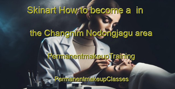 Skinart How to become a  in the Changnim Nodongjagu area | #PermanentmakeupTraining #PermanentmakeupClasses #SkinartTraining-Korea