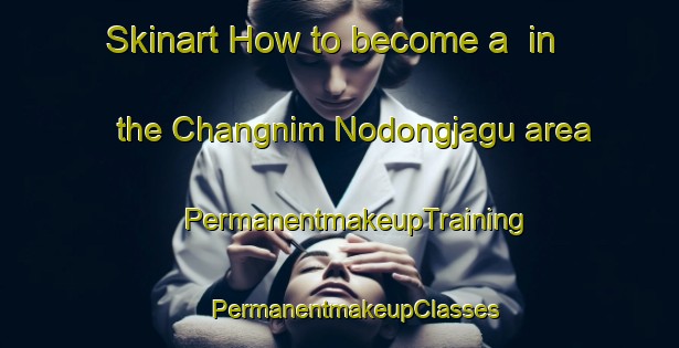 Skinart How to become a  in the Changnim Nodongjagu area | #PermanentmakeupTraining #PermanentmakeupClasses #SkinartTraining-Korea