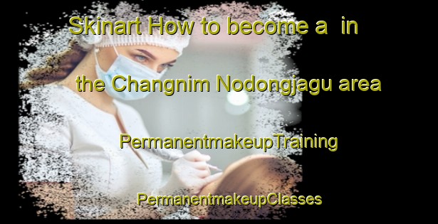 Skinart How to become a  in the Changnim Nodongjagu area | #PermanentmakeupTraining #PermanentmakeupClasses #SkinartTraining-Korea