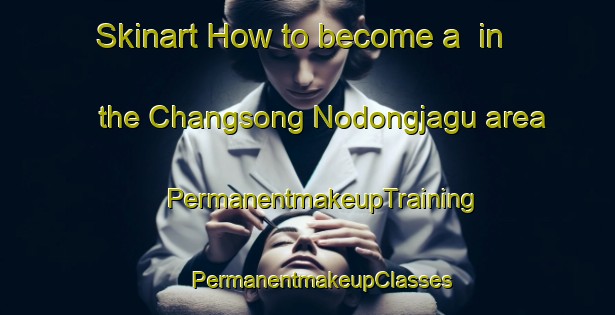 Skinart How to become a  in the Changsong Nodongjagu area | #PermanentmakeupTraining #PermanentmakeupClasses #SkinartTraining-Korea