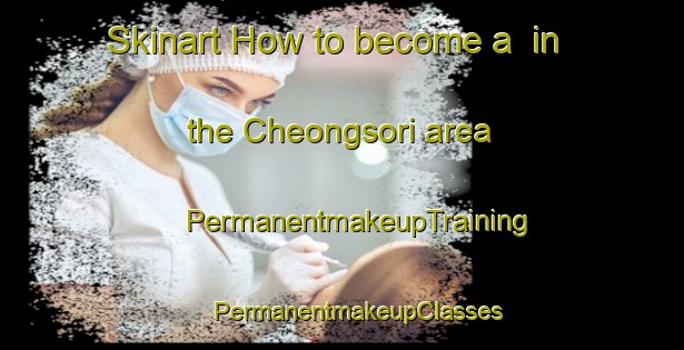 Skinart How to become a  in the Cheongsori area | #PermanentmakeupTraining #PermanentmakeupClasses #SkinartTraining-Korea