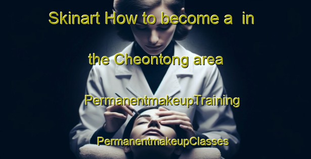 Skinart How to become a  in the Cheontong area | #PermanentmakeupTraining #PermanentmakeupClasses #SkinartTraining-Korea