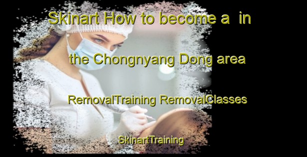 Skinart How to become a  in the Chongnyang Dong area | #RemovalTraining #RemovalClasses #SkinartTraining-Korea