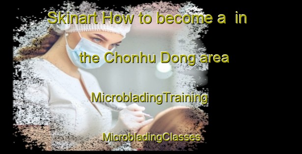 Skinart How to become a  in the Chonhu Dong area | #MicrobladingTraining #MicrobladingClasses #SkinartTraining-Korea