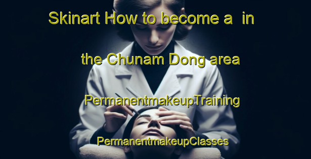 Skinart How to become a  in the Chunam Dong area | #PermanentmakeupTraining #PermanentmakeupClasses #SkinartTraining-Korea