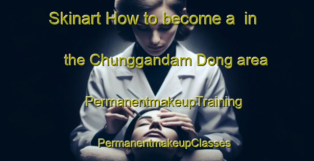 Skinart How to become a  in the Chunggandam Dong area | #PermanentmakeupTraining #PermanentmakeupClasses #SkinartTraining-Korea