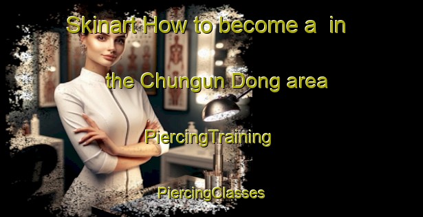 Skinart How to become a  in the Chungun Dong area | #PiercingTraining #PiercingClasses #SkinartTraining-Korea