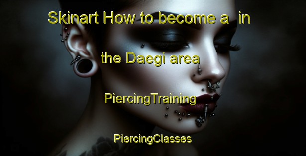 Skinart How to become a  in the Daegi area | #PiercingTraining #PiercingClasses #SkinartTraining-Korea