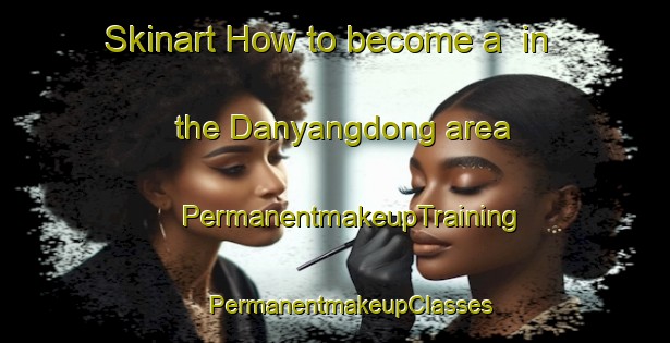 Skinart How to become a  in the Danyangdong area | #PermanentmakeupTraining #PermanentmakeupClasses #SkinartTraining-Korea