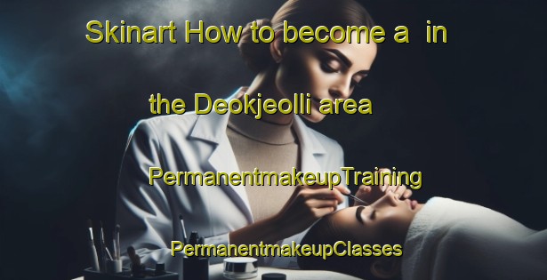 Skinart How to become a  in the Deokjeolli area | #PermanentmakeupTraining #PermanentmakeupClasses #SkinartTraining-Korea