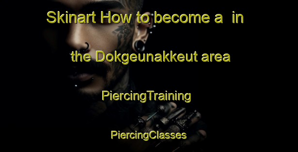 Skinart How to become a  in the Dokgeunakkeut area | #PiercingTraining #PiercingClasses #SkinartTraining-Korea