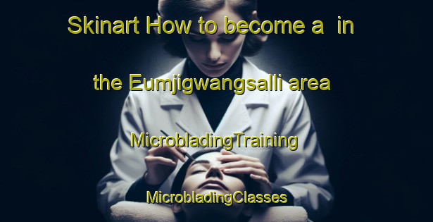 Skinart How to become a  in the Eumjigwangsalli area | #MicrobladingTraining #MicrobladingClasses #SkinartTraining-Korea