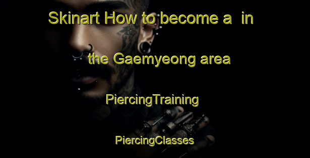 Skinart How to become a  in the Gaemyeong area | #PiercingTraining #PiercingClasses #SkinartTraining-Korea