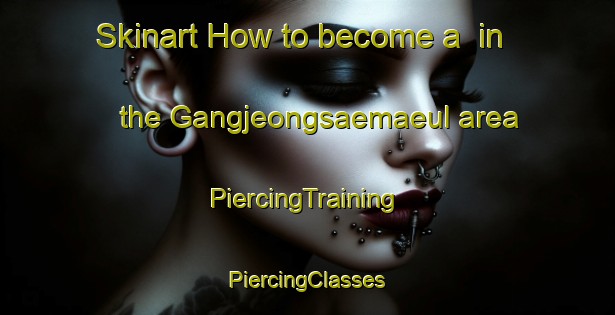 Skinart How to become a  in the Gangjeongsaemaeul area | #PiercingTraining #PiercingClasses #SkinartTraining-Korea