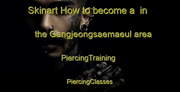 Skinart How to become a  in the Gangjeongsaemaeul area | #PiercingTraining #PiercingClasses #SkinartTraining-Korea