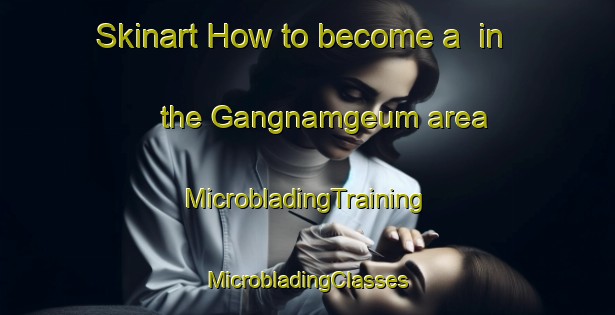 Skinart How to become a  in the Gangnamgeum area | #MicrobladingTraining #MicrobladingClasses #SkinartTraining-Korea