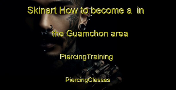 Skinart How to become a  in the Guamchon area | #PiercingTraining #PiercingClasses #SkinartTraining-Korea