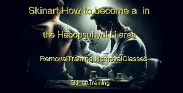 Skinart How to become a  in the Habopsuhyol Li area | #RemovalTraining #RemovalClasses #SkinartTraining-Korea