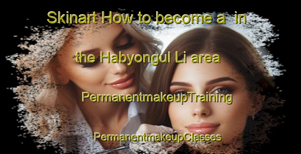 Skinart How to become a  in the Habyongul Li area | #PermanentmakeupTraining #PermanentmakeupClasses #SkinartTraining-Korea