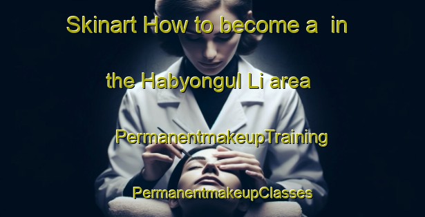 Skinart How to become a  in the Habyongul Li area | #PermanentmakeupTraining #PermanentmakeupClasses #SkinartTraining-Korea