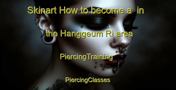 Skinart How to become a  in the Hanggeum Ri area | #PiercingTraining #PiercingClasses #SkinartTraining-Korea