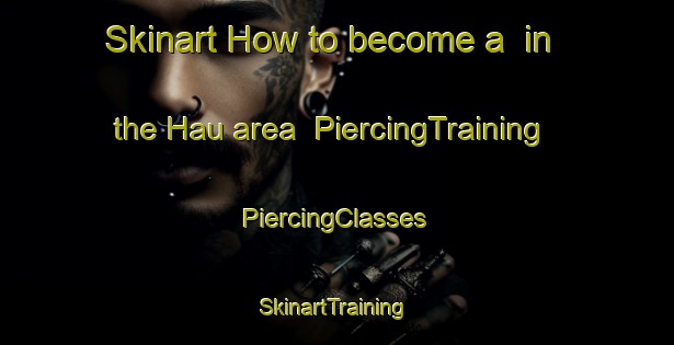 Skinart How to become a  in the Hau area | #PiercingTraining #PiercingClasses #SkinartTraining-Korea